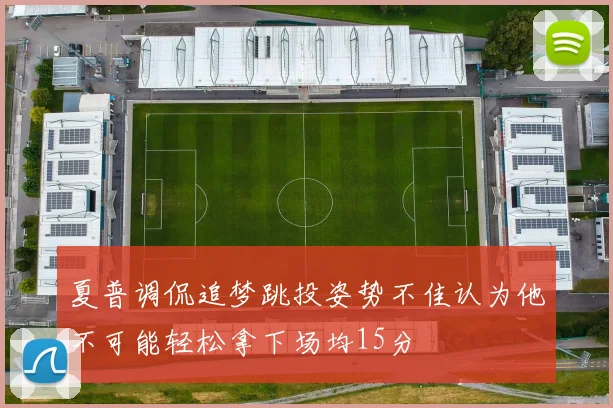 夏普调侃追梦跳投姿势不佳认为他不可能轻松拿下场均15分
