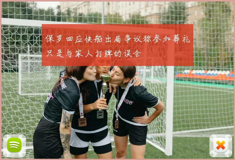 保罗回应快船出局争议称参加葬礼只是与家人打牌的误会