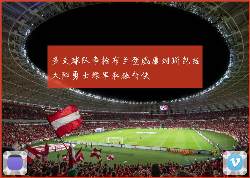多支球队争抢布兰登威廉姆斯包括太阳勇士绿军和独行侠