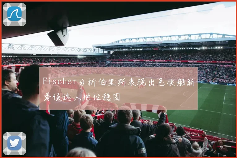 Fischer分析伯里斯表现出色快船新秀候选人地位稳固